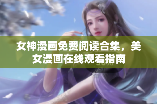 女神漫画免费阅读合集，美女漫画在线观看指南