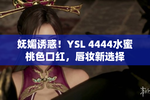 妩媚诱惑！YSL 4444水蜜桃色口红，唇妆新选择