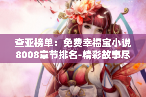 查亚榜单：免费幸福宝小说8008章节排名-精彩故事尽在其中