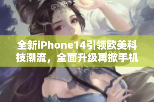 全新iPhone14引领欧美科技潮流，全面升级再掀手机革命