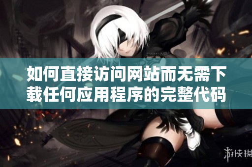 如何直接访问网站而无需下载任何应用程序的完整代码指南