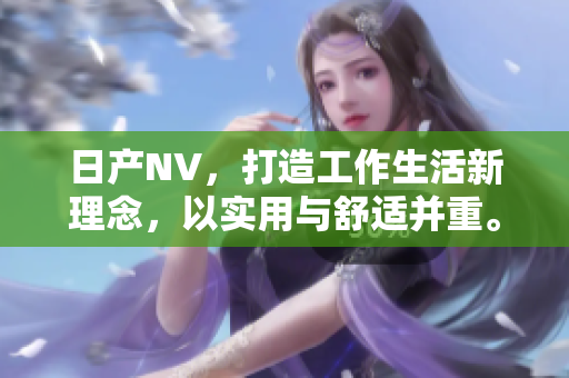 日产NV，打造工作生活新理念，以实用与舒适并重。
