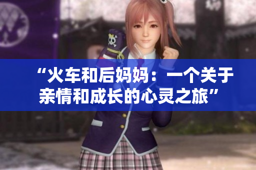 “火车和后妈妈：一个关于亲情和成长的心灵之旅”