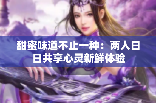 甜蜜味道不止一种：两人日日共享心灵新鲜体验