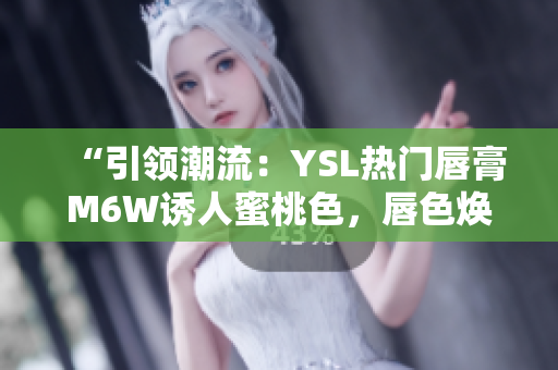 “引领潮流：YSL热门唇膏M6W诱人蜜桃色，唇色焕发魅力！”