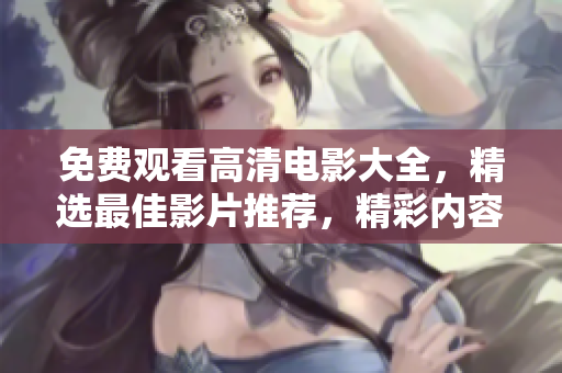 免费观看高清电影大全，精选最佳影片推荐，精彩内容尽在影视盛宴