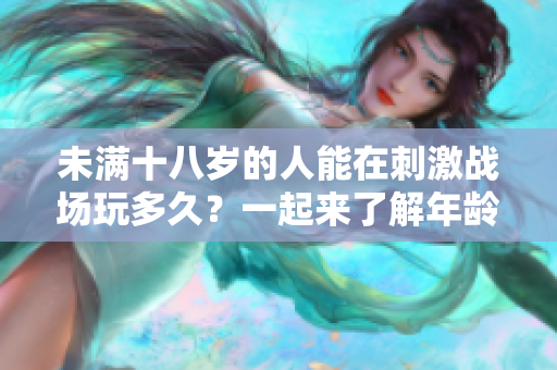 未满十八岁的人能在刺激战场玩多久？一起来了解年龄限制下的游戏时间控制