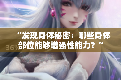 “发现身体秘密：哪些身体部位能够增强性能力？”