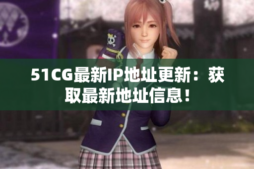 51CG最新IP地址更新：获取最新地址信息！