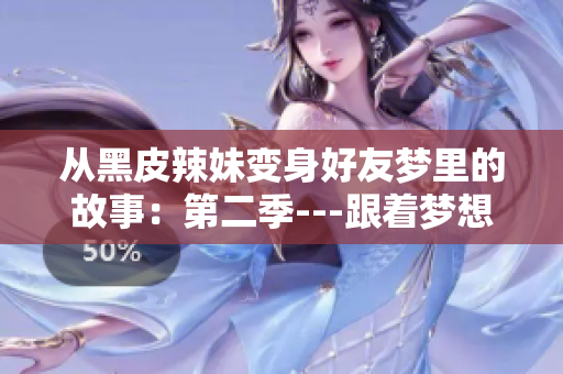 从黑皮辣妹变身好友梦里的故事：第二季---跟着梦想的节奏展开新篇章