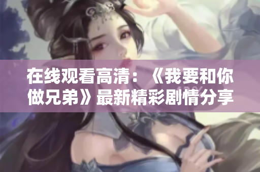 在线观看高清：《我要和你做兄弟》最新精彩剧情分享