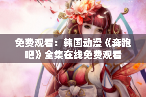 免费观看：韩国动漫《奔跑吧》全集在线免费观看