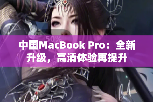 中国MacBook Pro：全新升级，高清体验再提升