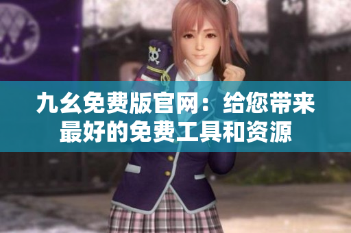 九幺免费版官网：给您带来最好的免费工具和资源