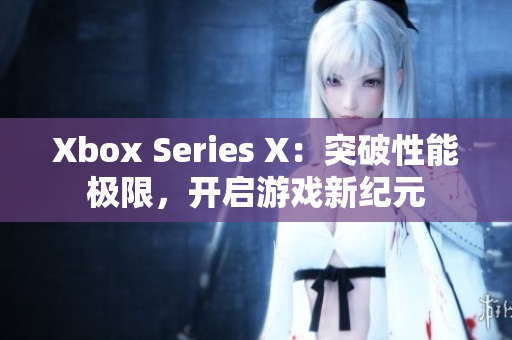 Xbox Series X：突破性能极限，开启游戏新纪元
