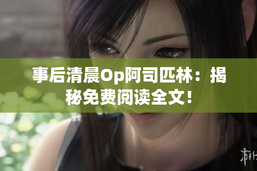 事后清晨Op阿司匹林：揭秘免费阅读全文！