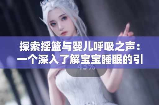 探索摇篮与婴儿呼吸之声：一个深入了解宝宝睡眠的引人入胜之旅