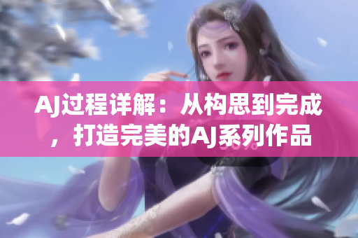 AJ过程详解：从构思到完成，打造完美的AJ系列作品