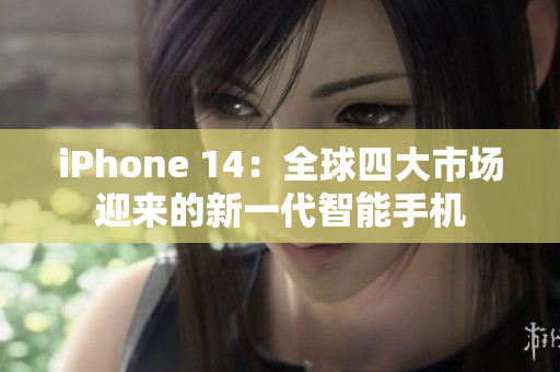 iPhone 14：全球四大市场迎来的新一代智能手机