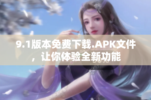 9.1版本免费下载.APK文件，让你体验全新功能