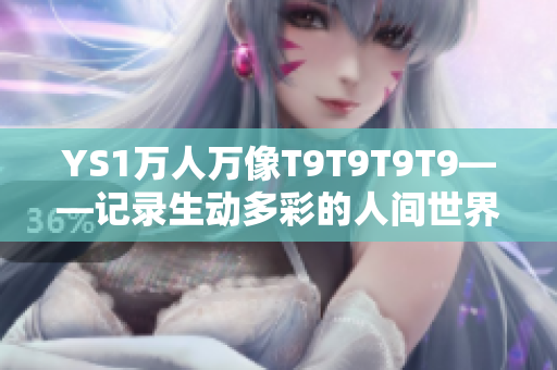 YS1万人万像T9T9T9T9——记录生动多彩的人间世界
