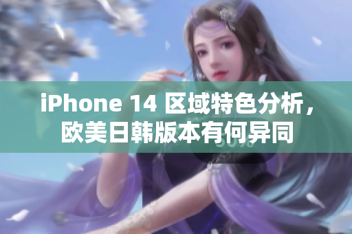 iPhone 14 区域特色分析，欧美日韩版本有何异同