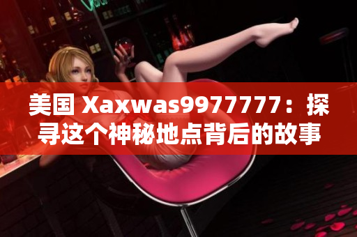 美国 Xaxwas9977777：探寻这个神秘地点背后的故事