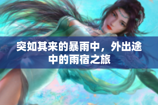 突如其来的暴雨中，外出途中的雨宿之旅