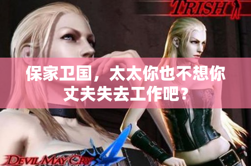 保家卫国，太太你也不想你丈夫失去工作吧？
