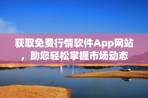 获取免费行情软件App网站，助您轻松掌握市场动态