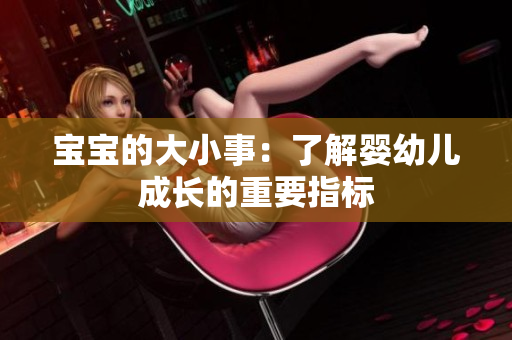 宝宝的大小事：了解婴幼儿成长的重要指标