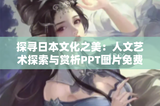 探寻日本文化之美：人文艺术探索与赏析PPT图片免费获取