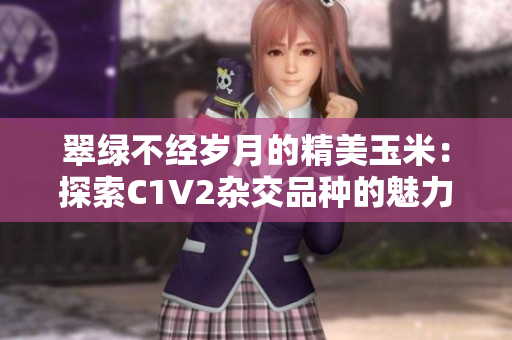 翠绿不经岁月的精美玉米：探索C1V2杂交品种的魅力