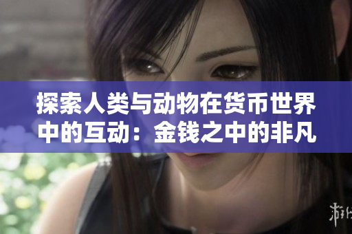 探索人类与动物在货币世界中的互动：金钱之中的非凡联结