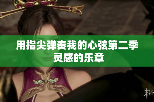 用指尖弹奏我的心弦第二季 灵感的乐章