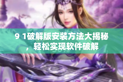 9 1破解版安装方法大揭秘，轻松实现软件破解