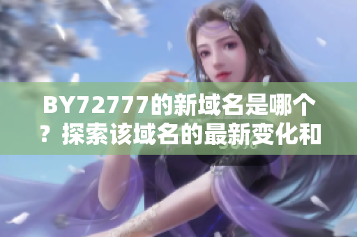 BY72777的新域名是哪个？探索该域名的最新变化和应用情况