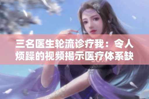 三名医生轮流诊疗我：令人烦躁的视频揭示医疗体系缺陷