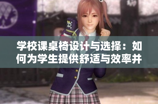 学校课桌椅设计与选择：如何为学生提供舒适与效率并重的学习环境