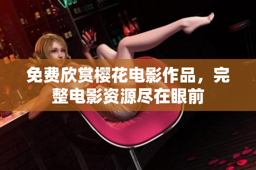免费欣赏樱花电影作品，完整电影资源尽在眼前