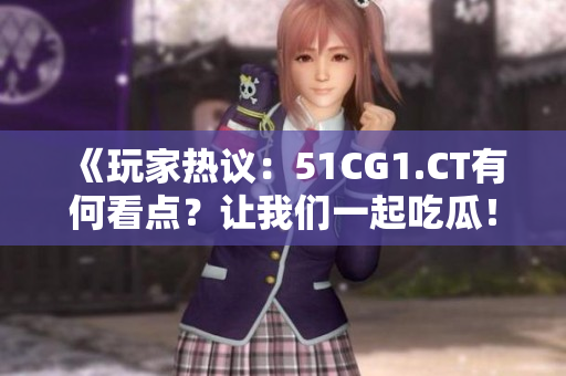 《玩家热议：51CG1.CT有何看点？让我们一起吃瓜！》