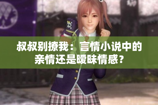 叔叔别撩我：言情小说中的亲情还是暧昧情感？