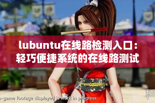 lubuntu在线路检测入口：轻巧便捷系统的在线路测试入口