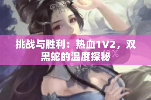挑战与胜利：热血1V2，双黑蛇的温度探秘
