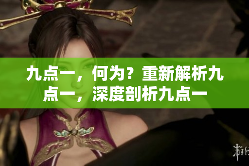 九点一，何为？重新解析九点一，深度剖析九点一