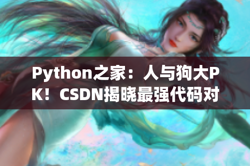 Python之家：人与狗大PK！CSDN揭晓最强代码对决