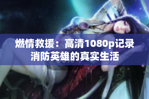 燃情救援：高清1080p记录消防英雄的真实生活