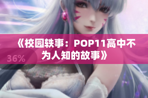 《校园轶事：POP11高中不为人知的故事》
