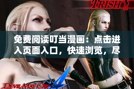 免费阅读叮当漫画：点击进入页面入口，快速浏览，尽享精彩故事!