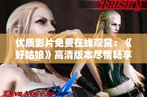 优质影片免费在线观赏：《好姑娘》高清版本尽情畅享